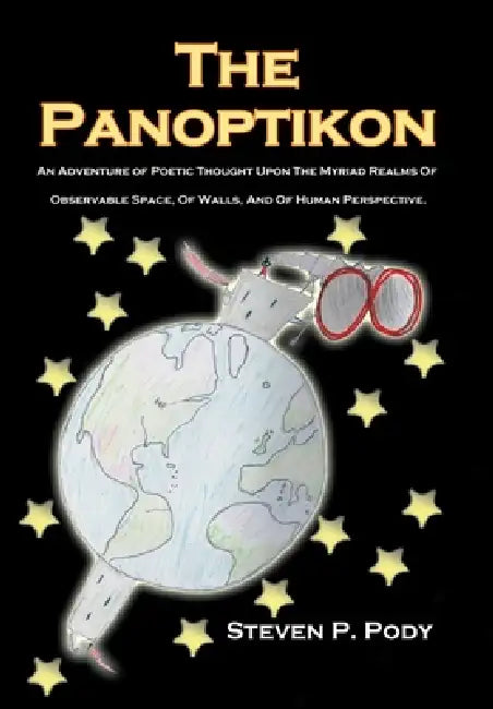 The Panoptikon: An Adventure of Poetic Thought Upon the Myriad Realms of Observable Space, of Walls, and of Human Perspective. by Steven P. Pody