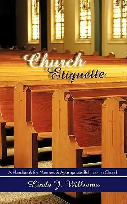 Church Etiquette: A Handbook for Manners and Appropriate Behavior in Church by Linda J. Williams