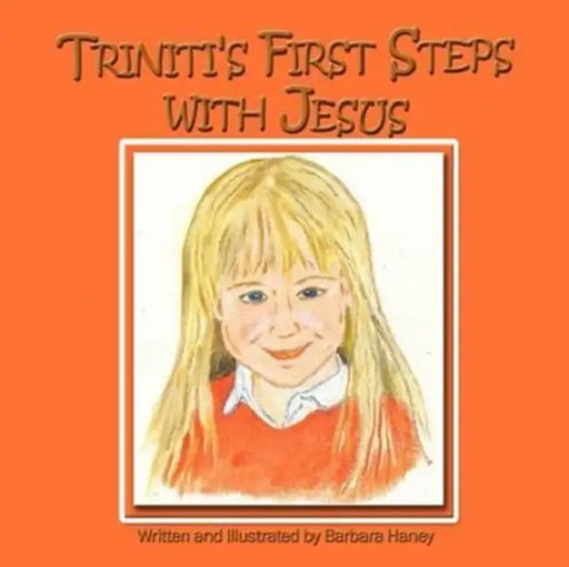 Triniti's First Steps with Jesus by Written and Illustrated by Barbara Hane
