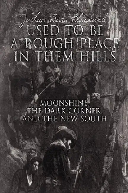 "Used to Be a Rough Place in Them Hills": Moonshine, the Dark Corner, and the New South by Joshua Beau Blackwell