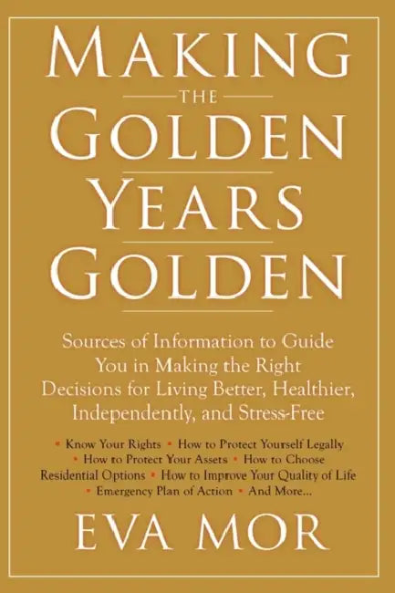 Making the Golden Years Golden: Resources and Sources of Information to Guide You in Making the Right Decisions for Living Better, Healthier, Independ by Eva Mor