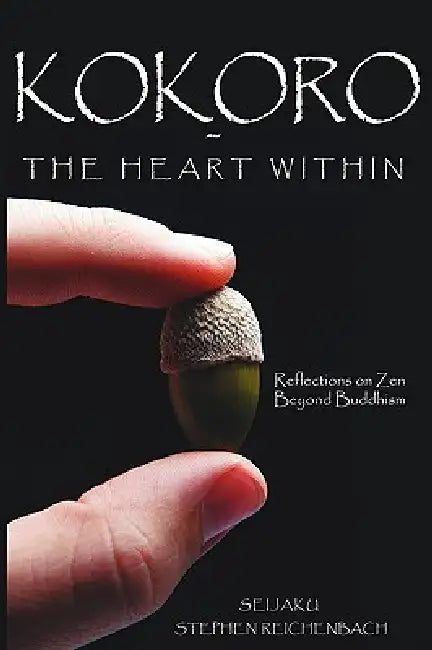 Kokoro - The Heart Within: Reflections on Zen Beyond Buddhism by Seijaku Stephen Reichenbach
