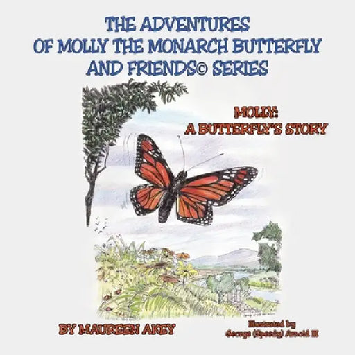 The Adventures of Molly The Monarch Butterfly and Friends(c)Series: Molly: A Butterfly's Story by Maureen Akey, III Arnold George (Speedy)