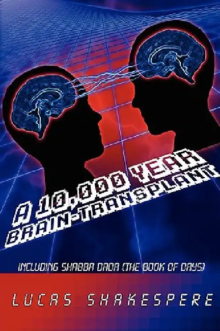 A 10,000 Year Brain-Transplant: Including Shabba Dada (the Book of Days) by Lucas Shakespere