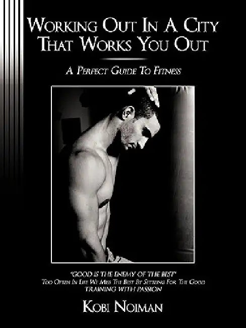 Working Out in a City That Works You Out: A perfect guide to fitness by Kobi Noiman