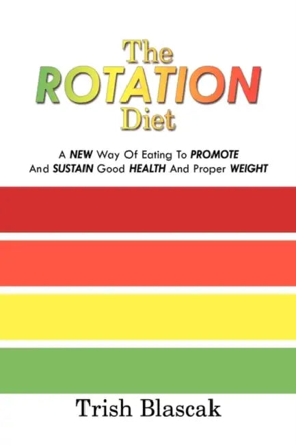 The ROTATION Diet: A New Way Of Eating To Promote And Sustain Good Health And Proper Weight by Trish Blascak