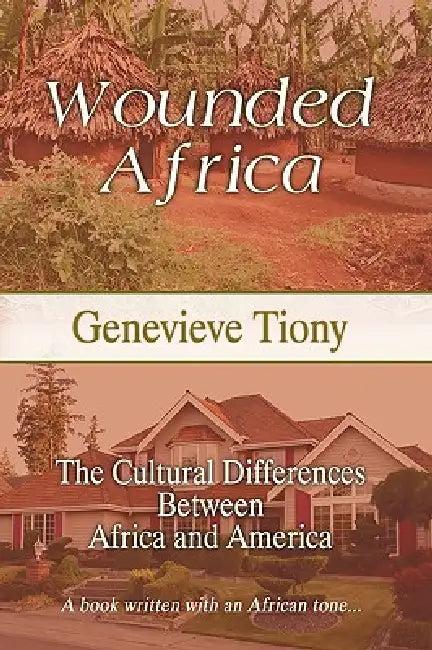 Wounded Africa: The Cultural Differences Between Africa and America by Genevieve Tiony