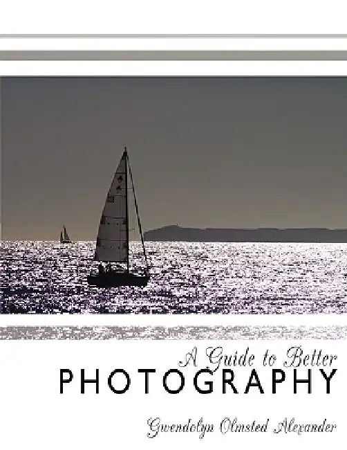 A Guide to Better Photography by Gwendolyn Olmsted Alexander