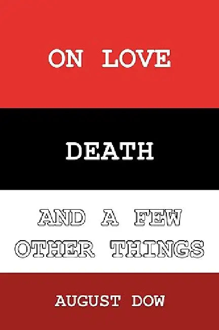 On Love, Death, and a Few Other Things by August Dow