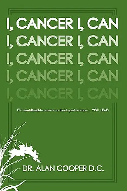 I, Cancer: The Semi-Buddhist Answer to Dancing with Cancer...You Lead by Alan Cooper, Alan Cooper D. C.