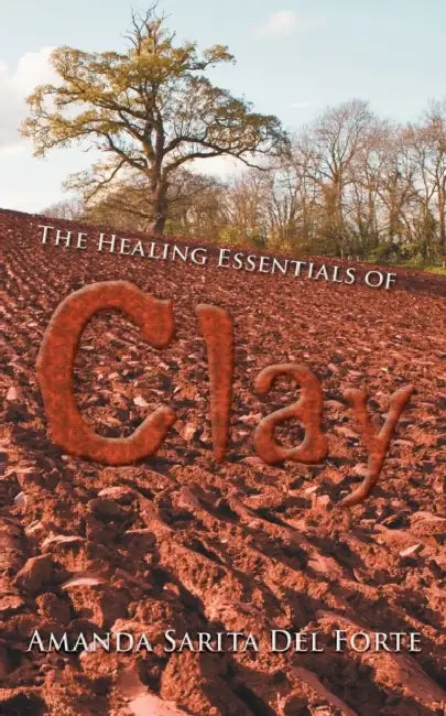 The Healing Essentials of Clay by Amanda Sarita Del Forte