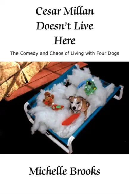 Cesar Millan Doesn't Live Here: The Comedy and Chaos of Living with Four Dogs by Michelle Brooks