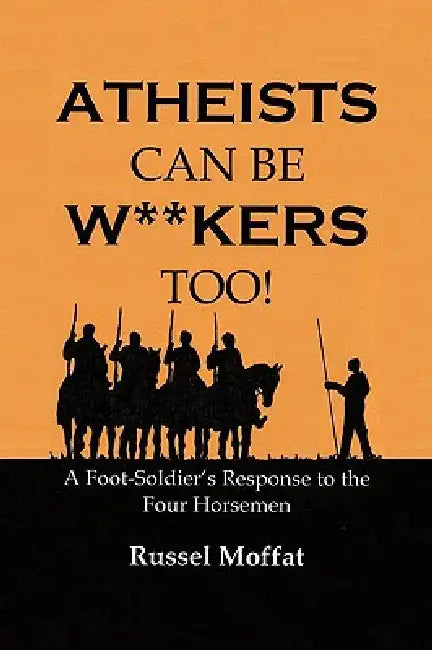 Atheists Can Be Wankers Too!: A Foot Soldier's Response to the Four Horsemen by Russel Moffat