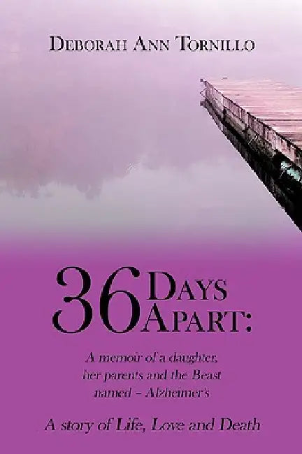 36 Days Apart: A Memoir of a Daughter, Her Parents and the Beast Named - Alzheimer's: A Story of Life, Love and Death by Deborah Ann Tornillo, Deborah Ann Tornillo