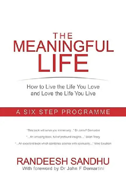 The Meaningful Life: How to Live the Life You Love and Love the Life You Live: A Six Step Programme by Randeesh Sandhu
