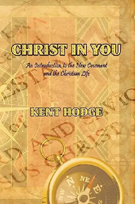 Christ in You: An Introduction to the New Covenant and the Christian Life by Kent Hodge
