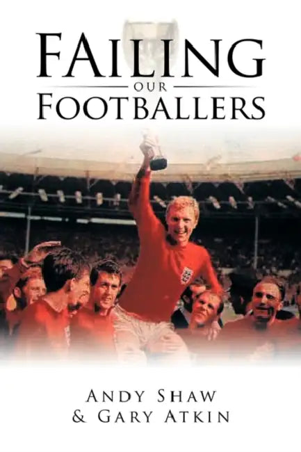 Failing Our Footballers by Andy Shaw, Gary Atkin