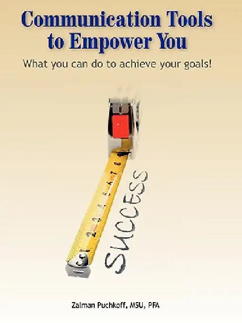 Communication Tools to Empower You: What you can do to achieve your goals by Zalman Puchkoff