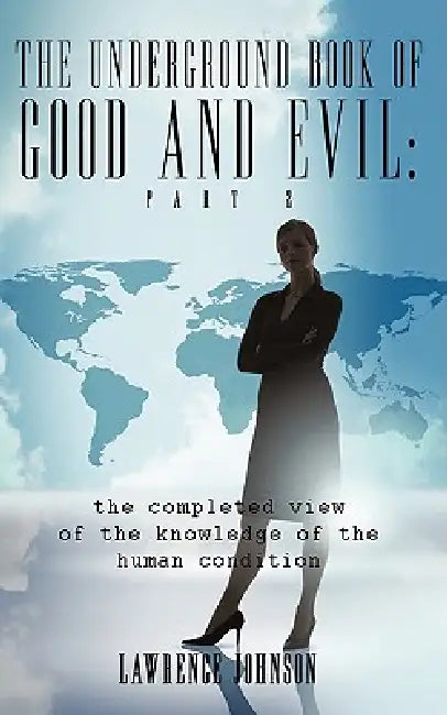 The Underground Book of Good and Evil: Part Two: the completed view of the knowledge of the human condition by Lawrence Johnson