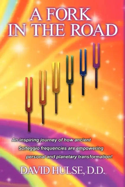A Fork In the Road: An inspiring journey of how ancient Solfeggio frequencies are empowering personal and planetary transformation! by D. D. David Hulse