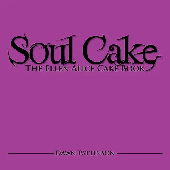 Soul Cake: The Ellen Alice Cake Book by Dawn Pattinson