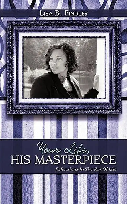 Your Life, His Masterpiece: Reflections In The Key Of Life by Lisa B. Findley