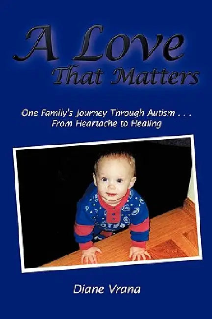 A Love That Matters: One Family's Journey Through Autism . . . From Heartache to Healing by Diane Vrana