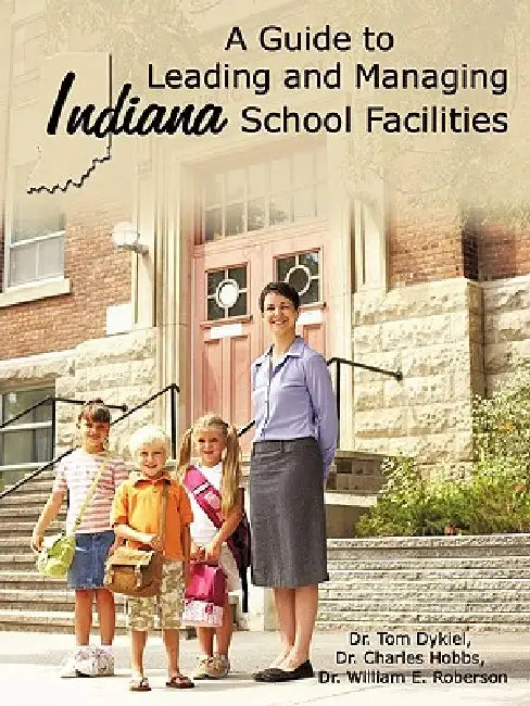 A Guide to Leading and Managing Indiana School Facilities by Tom Dykiel, Charles Hobbs, William E. Roberson