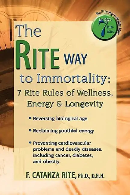 The Rite Way to Immortality.: 7 Rite Rules of Wellness, Energy & Longevity by D. H. H. F. Catanza Rite