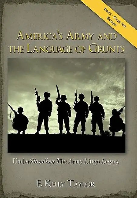 America's Army and the Language of Grunts: Understanding the Army Lingo Legacy by E. Kelly Taylor