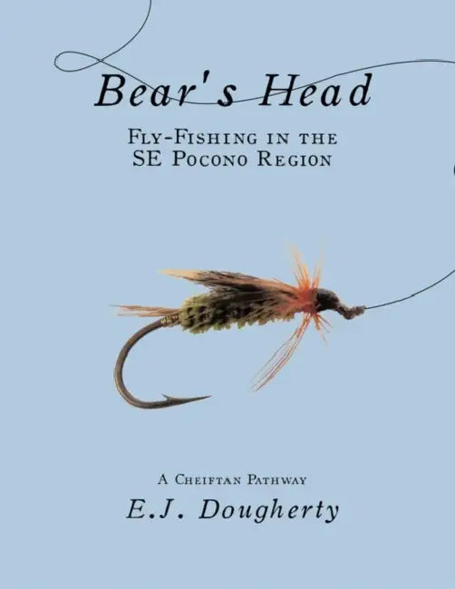 Bear's Head Fly-Fishing in the SE Pocono Region: A Cheiftan Pathway by E. J. Dougherty
