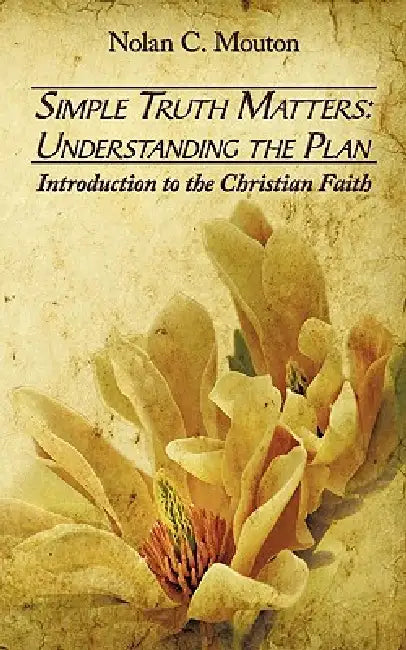 Simple Truth Matters: Understanding the Plan: Introduction to the Christian Faith by Nolan C. Mouton