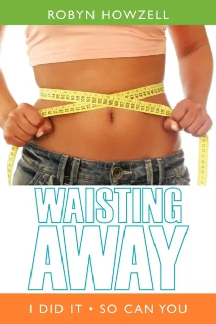 Waisting Away: I Did It So Can You by Robyn Howzell