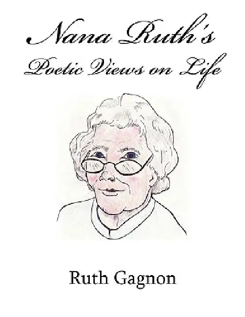 Nana Ruth's Poetic Views on Life by Ruth Gagnon