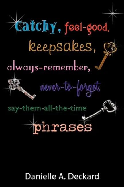 Catchy, feel-good, keepsakes, always-remember, never-to-forget, say-them-all-the-time phrases by Danielle A. Deckard