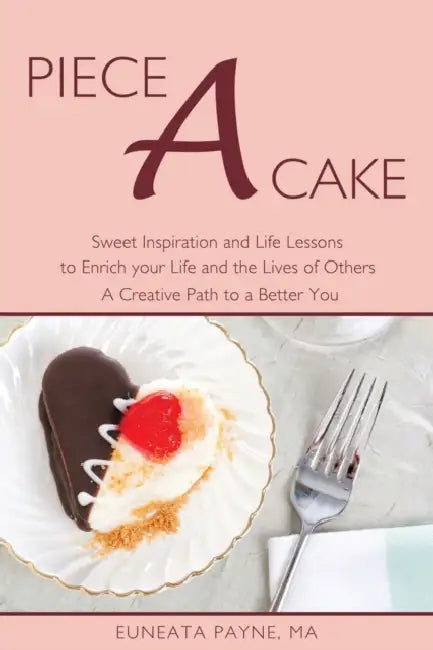 Piece a Cake: Sweet Inspiration and Life Lessons to Enrich Your Life and the Lives of Others - a Creative Path to a Better You by Euneata Payne Ma