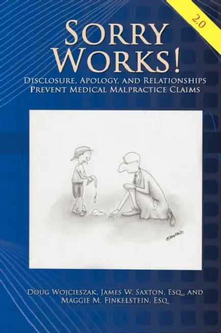 Sorry Works! 2.0: Disclosure, Apology, and Relationships Prevent Medical Malpractice Claims by Doug Wojcieszak, James W. Saxton, Maggie M. Finkelstein