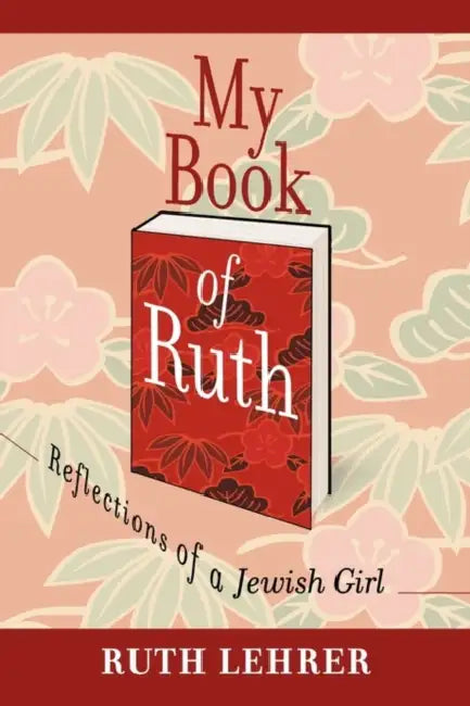 My Book of Ruth: Reflections of a Jewish Girl a Memoir in 36 Essays by Ruth Lehrer
