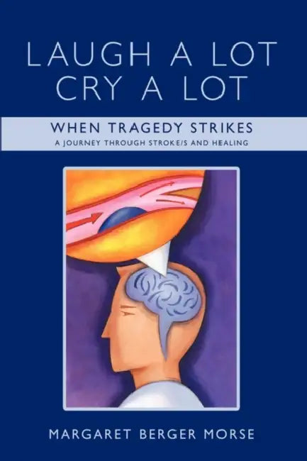 Laugh A Lot Cry A Lot: When Tragedy Strikes - A journey through stroke/s and healing by Margaret Berger Morse