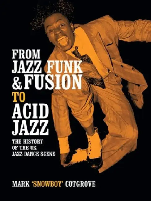 From Jazz Funk & Fusion to Acid Jazz: The History of the UK Jazz Dance Scene by Mark Cotgrove