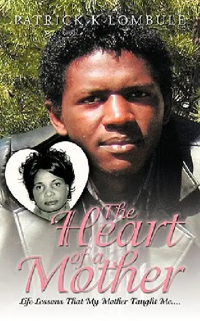 The Heart of a Mother: Life Lessons That My Mother Taught Me.... by Patrick K. Lombule
