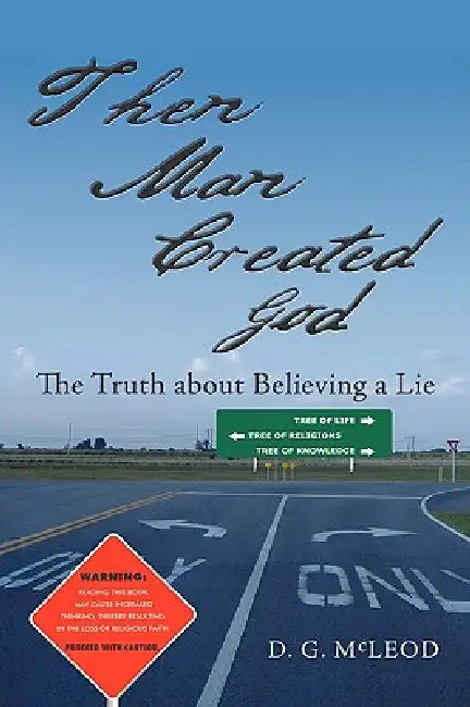 Then Man Created God: The Truth about Believing a Lie by D. G. McLeod