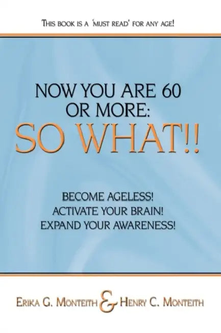 Now You Are 60 or More: So What!! by Erika G. Monteith, Henry C. Monteith