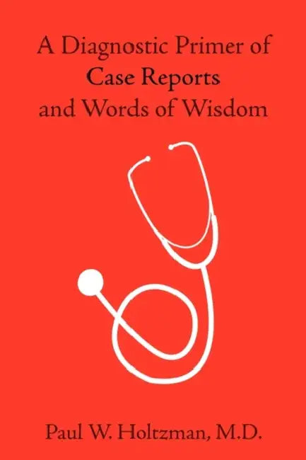 A Diagnostic Primer of Case Reports and Words of Wisdom by Paul W. Holtzman