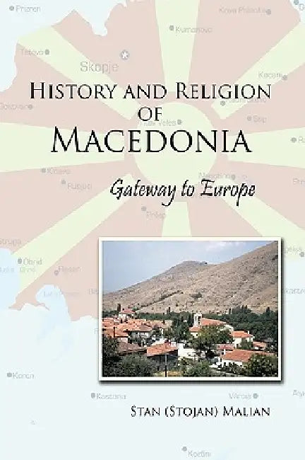 History and Religion of Macedonia: Gateway to Europe by Stan (Stojan) Malian