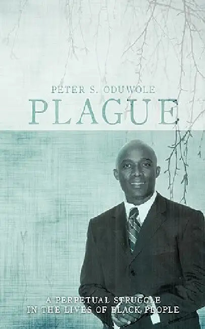 Plague: A Perpetual Struggle in the Lives of Black People by Peter S. Oduwole