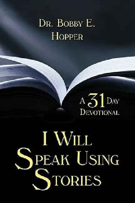 I Will Speak Using Stories: A Thirty-one Day Devotional by Bobby E. Hopper