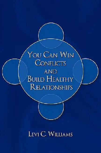 You Can Win Conflicts and Build Healthy Relationships by Levi C. Williams