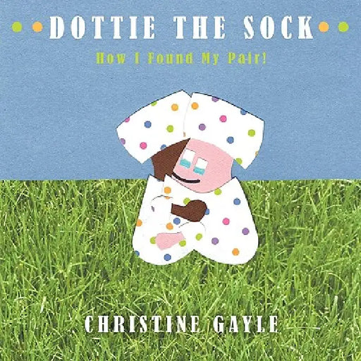 Dottie the Sock: How I Found My Pair! by Christine Gayle