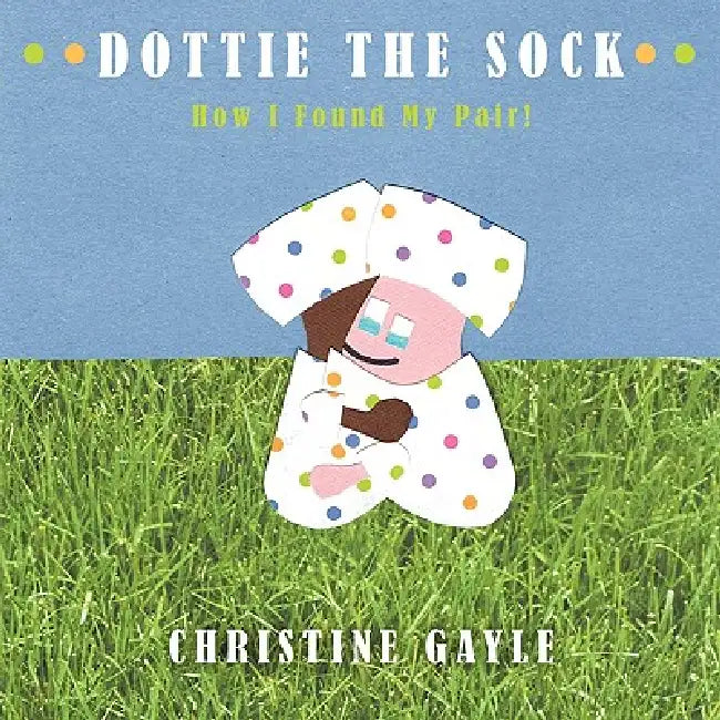 Dottie the Sock: How I Found My Pair! by Christine Gayle